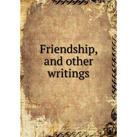 

Книга Friendship, and other writings