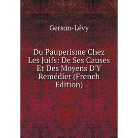 

Книга Du Pauperisme Chez Les Juifs: De Ses Causes Et Des Moyens D'Y Remédier (French Edition)
