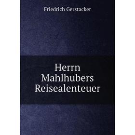

Книга Herrn Mahlhubers Reisealenteuer