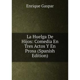 

Книга La Huelga De Hijos: Comedia En Tres Actos Y En Prosa