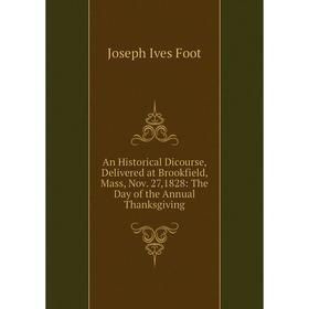 

Книга An Historical Dicourse, Delivered at Brookfield, Mass, Nov. 27,1828: The Day of the Annual Thanksgiving