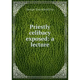 

Книга Priestly celibacy exposed: a lecture