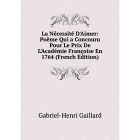 

Книга La Nécessité D'Aimer: Poëme Qui a Concouru Pour Le Prix De L'Académie Françoise En 1764