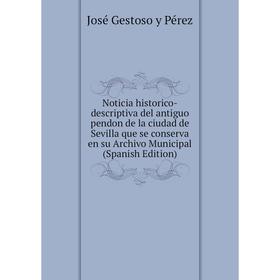 

Книга Noticia historico-descriptiva del antiguo pendon de la ciudad de Sevilla que se conserva en su Archivo Municipal