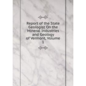 

Книга Report of the State Geologist On the Mineral Industries and Geology of Vermont, Volume 1