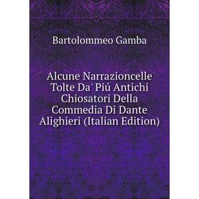 

Книга Alcune Narrazioncelle Tolte Da' Piú Antichi Chiosatori Della Commedia Di Dante Alighieri (Italian Edition)