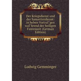 

Книга Der Kriegsdienst und der Samariterdienst: in heben VortraÌˆgen waÌˆhrend der heiligen Fastenzeit (German Edition)