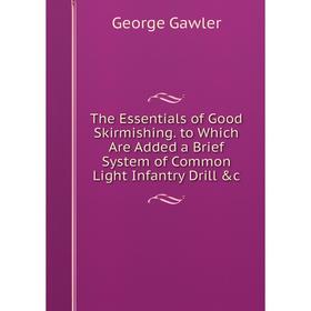 

Книга The Essentials of Good Skirmishing. to Which Are Added a Brief System of Common Light Infantry Drill &c