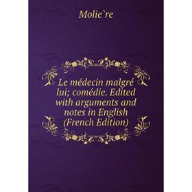 

Книга Le médecin malgré lui; comédie Edited with arguments and notes in English
