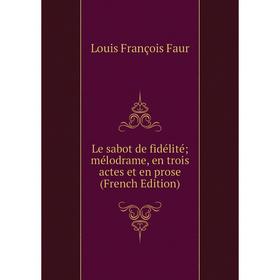 

Книга Le sabot de fidélité; mélodrame, en trois actes et en prose