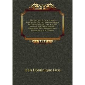 

Книга J.D. Fuss Ad J.B. Lycocriticum Epistola: In Qua Loci Metamorphosen Et Fastorum Ovidii,, Nec Non Alii Nonnulli Sive Defenduntur Et Illustrantur,