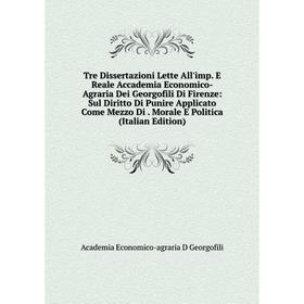 

Книга Tre Dissertazioni Lette All'imp. E Reale Accademia Economico-Agraria Dei Georgofili Di Firenze: Sul Diritto Di Punire Applicato Come Mezzo Di. M