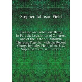 

Книга Treason and Rebellion: Being in Part the Legislation of Congress and of the State of California Thereon, Together with the Recent Charge by Judg