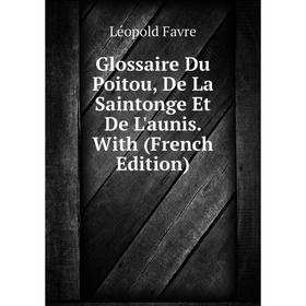 

Книга Glossaire Du Poitou, De La Saintonge Et De L'aunis. With (French Edition)
