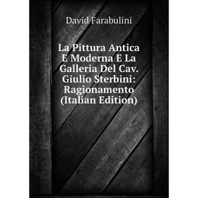 

Книга La Pittura Antica E Moderna E La Galleria Del Cav. Giulio Sterbini: Ragionamento