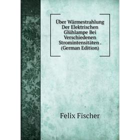 

Книга Über Wärmestrahlung Der Elektrischen Glühlampe Bei Verschiedenen Stromintensitäten. (German Edition)
