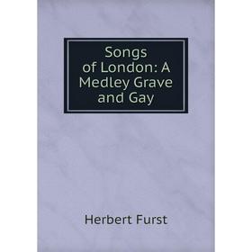 

Книга Songs of London: A Medley Grave and Gay