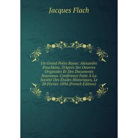 

Книга Un Grand Poète Russe: Alexandre Pouchkine, D'Après Ses Oeuvres Originales Et Des Documents Nouveaux. Conférence Faite À La Société Des Études Hi