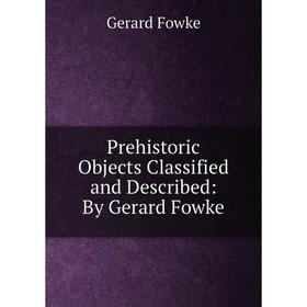 

Книга Prehistoric Objects Classified and Described: By Gerard Fowke