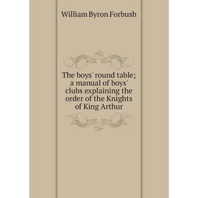 

Книга The boys' round table; a manual of boys' clubs explaining the order of the Knights of King Arthur