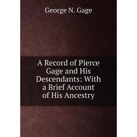 

Книга A Record of Pierce Gage and His Descendants: With a Brief Account of His Ancestry