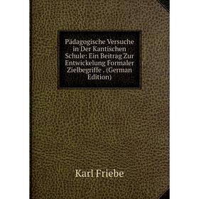 

Книга Pädagogische Versuche in Der Kantischen Schule: Ein Beitrag Zur Entwickelung Formaler Zielbegriffe