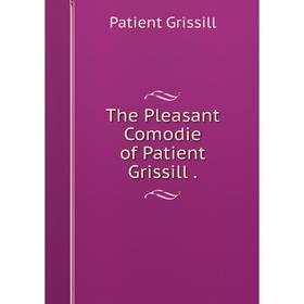 

Книга The Pleasant Comodie of Patient Grissill