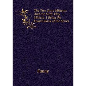 

Книга The Two Story Mittens: And the Little Play Mittens 1 Being the Fourth Book of the Series