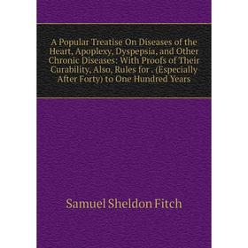 

Книга A Popular Treatise On Diseases of the Heart, Apoplexy, Dyspepsia and Other Chronic Diseases: With Proofs of Their Curability, Also, Rules for. (