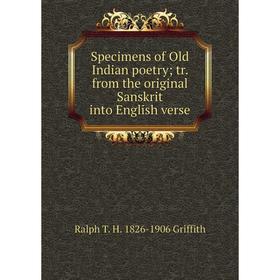 

Книга Specimens of Old Indian poetry; tr. from the original Sanskrit into English verse