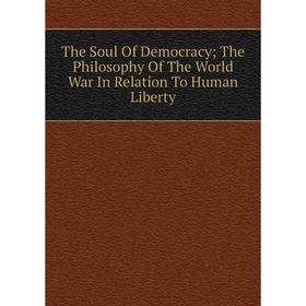 

Книга The Soul Of Democracy; The Philosophy Of The World War In Relation To Human Liberty