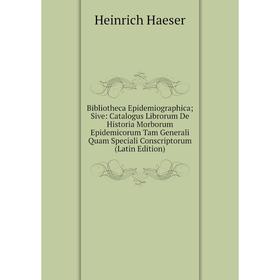 

Книга Bibliotheca Epidemiographica; Sive: Catalogus Librorum De Historia Morborum Epidemicorum Tam Generali Quam Speciali Conscriptorum (Latin Edition
