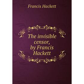 

Книга The invisible censor, by Francis Hackett