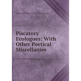 

Книга Piscatory Ecologues: With Other Poetical Miscellanies