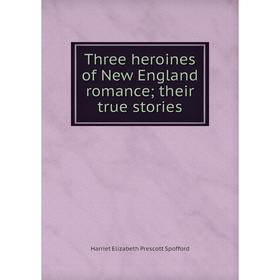 

Книга Three heroines of New England romance; their true stories