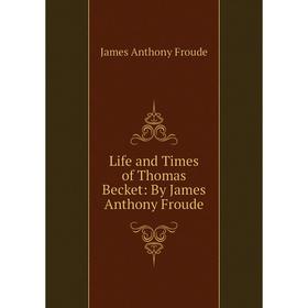 

Книга Life and Times of Thomas Becket: By James Anthony Froude