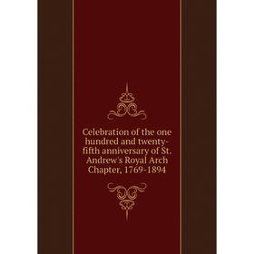 

Книга Celebration of the one hundred and twenty-fifth anniversary of St. Andrew's Royal Arch Chapter, 1769-1894