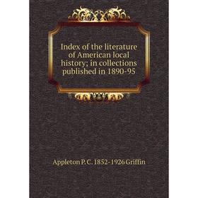 

Книга Index of the literature of American local history; in collections published in 1890-95