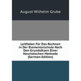 

Книга Leitfaden Für Das Rechnen in Der Elementarschule Nach Den Grundsätzen Einer Heuristischen Methode