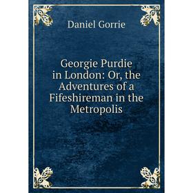 

Книга Georgie Purdie in London: Or, the Adventures of a Fifeshireman in the Metropolis