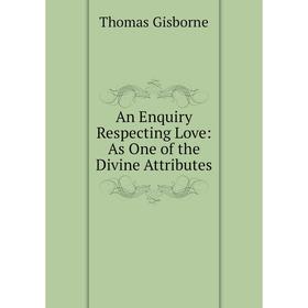 

Книга An Enquiry Respecting Love: As One of the Divine Attributes