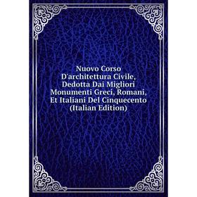 

Книга Nuovo Corso D'architettura Civile, Dedotta Dai Migliori Monumenti Greci, Romani, Et Italiani Del Cinquecento