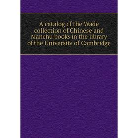 

Книга A catalog of the Wade collection of Chinese and Manchu books in the library of the University of Cambridge