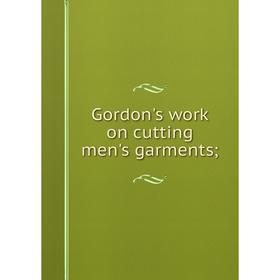 

Книга Gordon's work on cutting men's garments