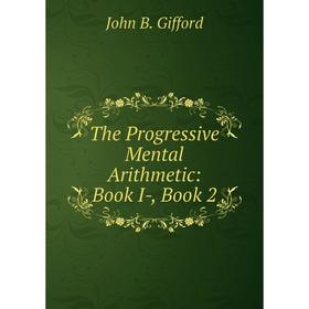 

Книга The Progressive Mental Arithmetic: Book I-, Book 2