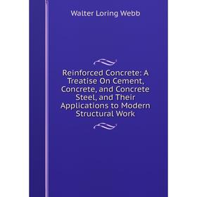 

Книга Reinforced Concrete: A Treatise On Cement, Concrete, and Concrete Steel, and Their Applications to Modern Structural Work