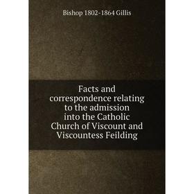 

Книга Facts and correspondence relating to the admission into the Catholic Church of Viscount and Viscountess Feilding