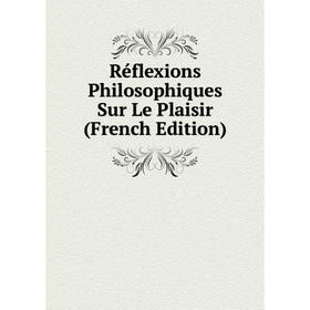 

Книга Réflexions Philosophiques Sur Le Plaisir (French Edition)