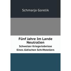 

Книга Fünf Jahre Im Lande Neutralien. Schweizer Kriegerlebnisse Eines Jüdischen Schriftstellers