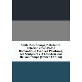 

Книга Emile Deschamps, Dilletante: Relations D'un Poète Romantique Avec Les Peintures, Les Sculptures Et Les Musciens De Son Temps (French Edition)